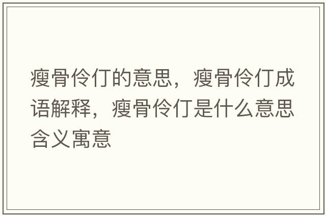 瘦骨伶仃的意思，瘦骨伶仃成語解釋，瘦骨伶仃是什么意思含義寓意