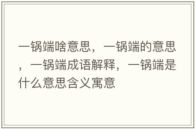 一鍋端啥意思，一鍋端的意思，一鍋端成語解釋，一鍋端是什么意思含義寓意