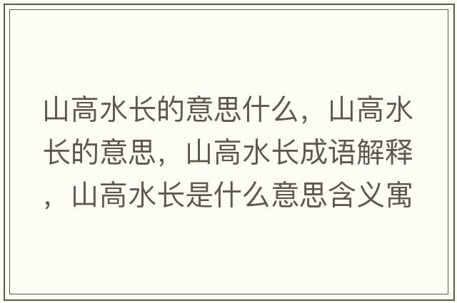 山高水長(zhǎng)的意思什么，山高水長(zhǎng)的意思，山高水長(zhǎng)成語(yǔ)解釋?zhuān)礁咚L(zhǎng)是什么意思含義寓意