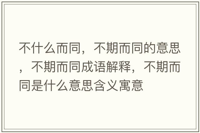 不什么而同，不期而同的意思，不期而同成語(yǔ)解釋，不期而同是什么意思含義寓意