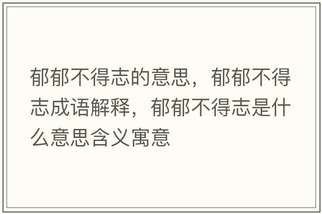 郁郁不得志的意思，郁郁不得志成語解釋，郁郁不得志是什么意思含義寓意