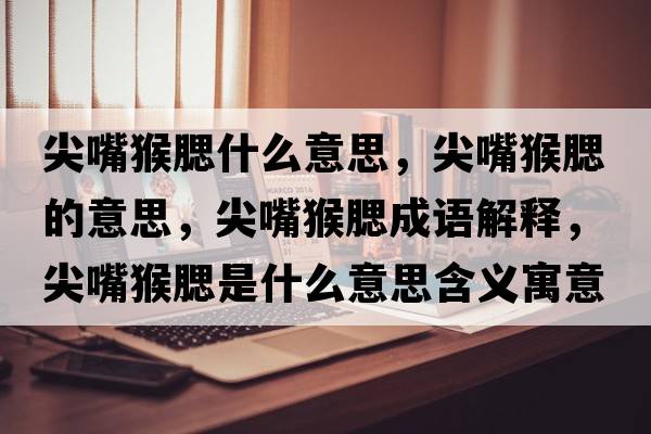 尖嘴猴腮什么意思，尖嘴猴腮的意思，尖嘴猴腮成語解釋，尖嘴猴腮是什么意思含義寓意