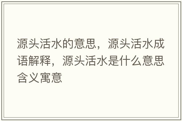 源頭活水的意思，源頭活水成語解釋，源頭活水是什么意思含義寓意