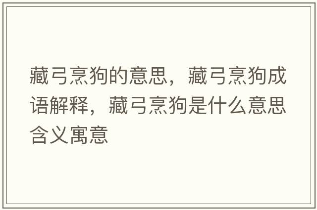 藏弓烹狗的意思，藏弓烹狗成語解釋，藏弓烹狗是什么意思含義寓意