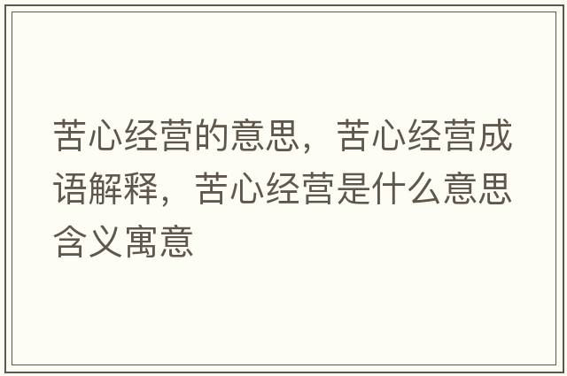 苦心經(jīng)營的意思，苦心經(jīng)營成語解釋，苦心經(jīng)營是什么意思含義寓意