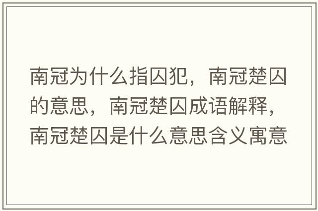南冠為什么指囚犯，南冠楚囚的意思，南冠楚囚成語(yǔ)解釋?zhuān)瞎诔羰鞘裁匆馑己x寓意