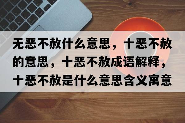 無惡不赦什么意思，十惡不赦的意思，十惡不赦成語解釋，十惡不赦是什么意思含義寓意