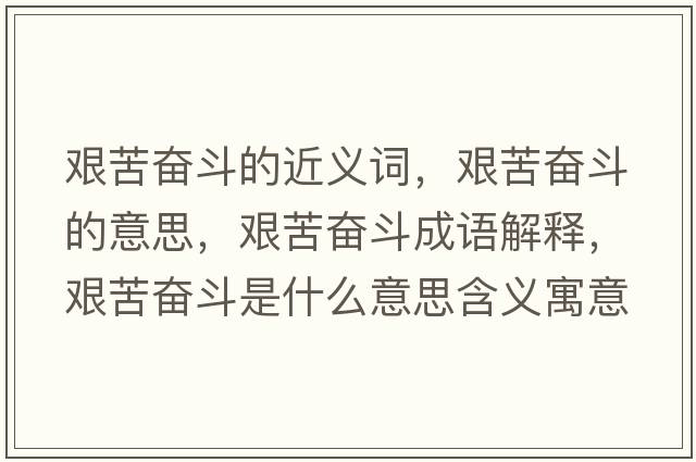 艱苦奮斗的近義詞，艱苦奮斗的意思，艱苦奮斗成語(yǔ)解釋?zhuān)D苦奮斗是什么意思含義寓意