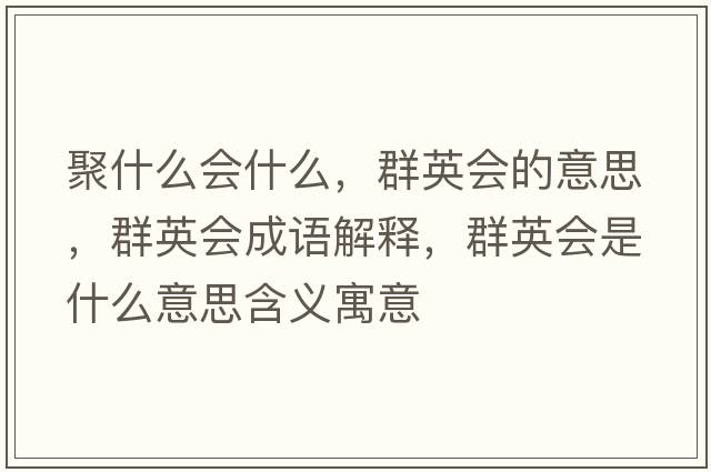 聚什么會什么，群英會的意思，群英會成語解釋，群英會是什么意思含義寓意