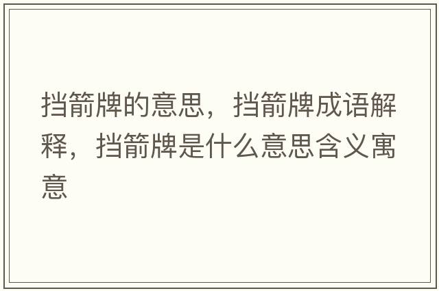 擋箭牌的意思，擋箭牌成語解釋，擋箭牌是什么意思含義寓意