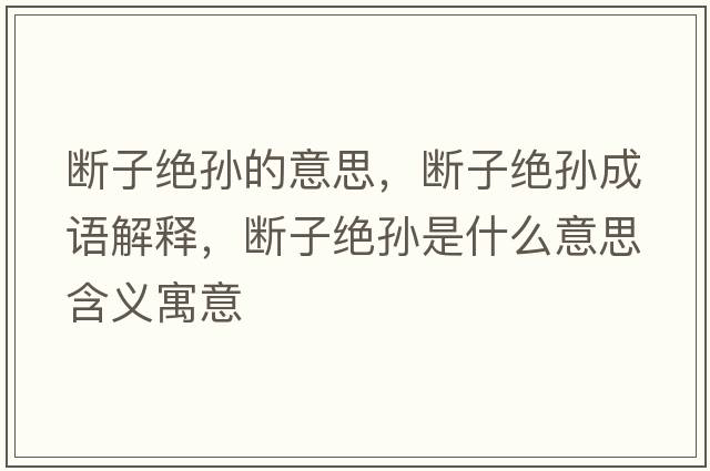 斷子絕孫的意思，斷子絕孫成語解釋，斷子絕孫是什么意思含義寓意