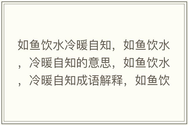 如魚(yú)飲水冷暖自知，如魚(yú)飲水，冷暖自知的意思，如魚(yú)飲水，冷暖自知成語(yǔ)解釋，如魚(yú)飲水，冷暖自知是什么意思含義寓意