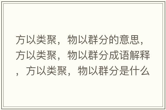 方以類聚，物以群分的意思，方以類聚，物以群分成語解釋，方以類聚，物以群分是什么意思含義寓意