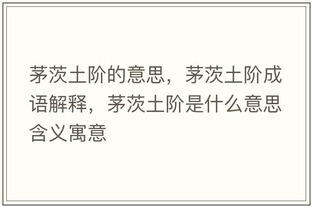 茅茨土階的意思，茅茨土階成語解釋，茅茨土階是什么意思含義寓意