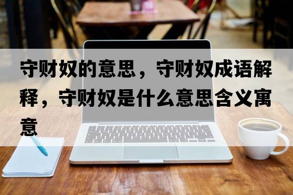 守財(cái)奴的意思，守財(cái)奴成語(yǔ)解釋?zhuān)刎?cái)奴是什么意思含義寓意