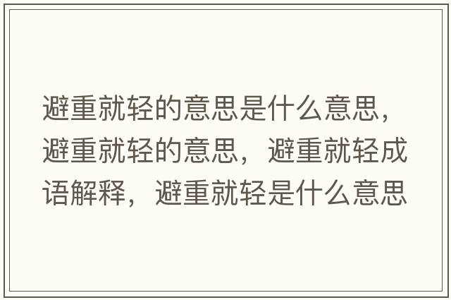 避重就輕的意思是什么意思，避重就輕的意思，避重就輕成語(yǔ)解釋，避重就輕是什么意思含義寓意