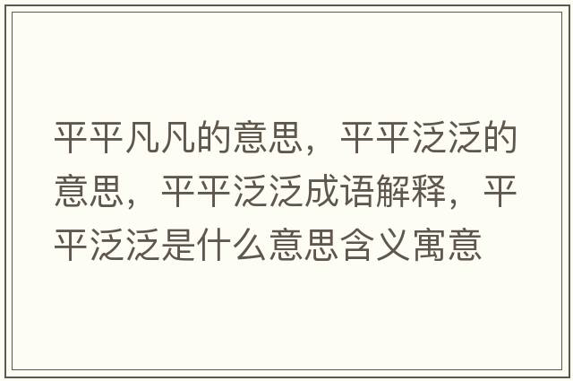 平平凡凡的意思，平平泛泛的意思，平平泛泛成語解釋，平平泛泛是什么意思含義寓意