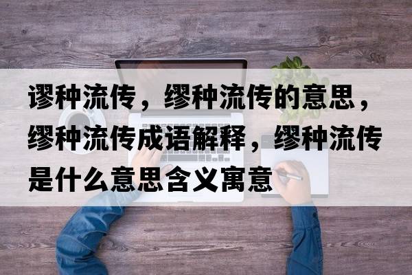 謬種流傳，繆種流傳的意思，繆種流傳成語解釋，繆種流傳是什么意思含義寓意