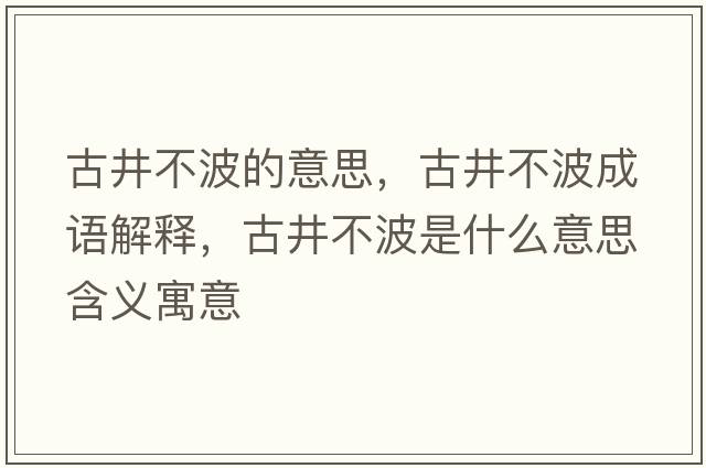 古井不波的意思，古井不波成語(yǔ)解釋?zhuān)啪徊ㄊ鞘裁匆馑己x寓意