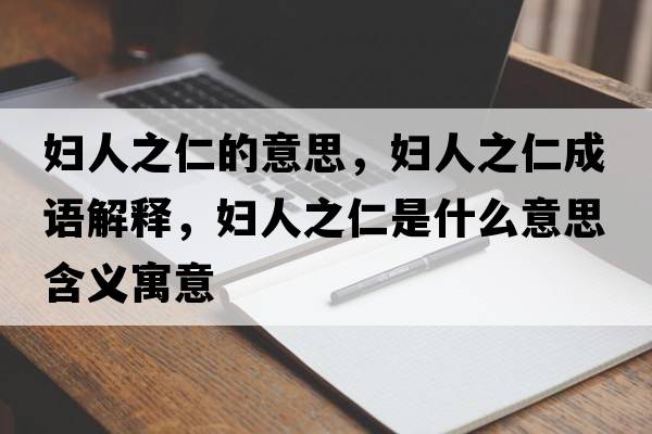 婦人之仁的意思，婦人之仁成語解釋，婦人之仁是什么意思含義寓意