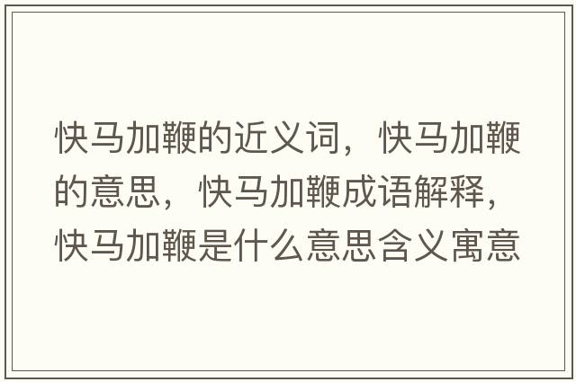 快馬加鞭的近義詞，快馬加鞭的意思，快馬加鞭成語解釋，快馬加鞭是什么意思含義寓意