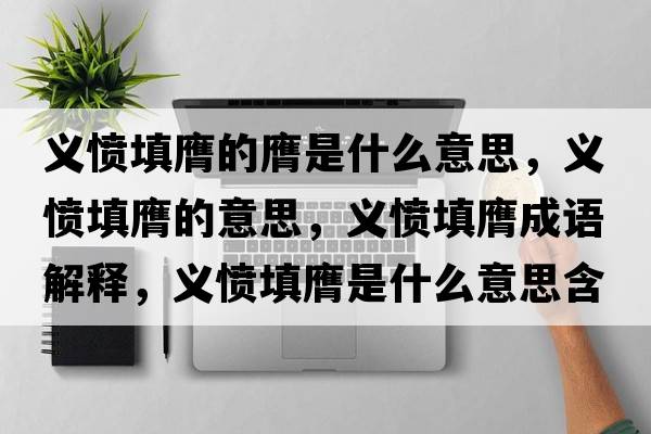義憤填膺的膺是什么意思，義憤填膺的意思，義憤填膺成語解釋，義憤填膺是什么意思含義寓意