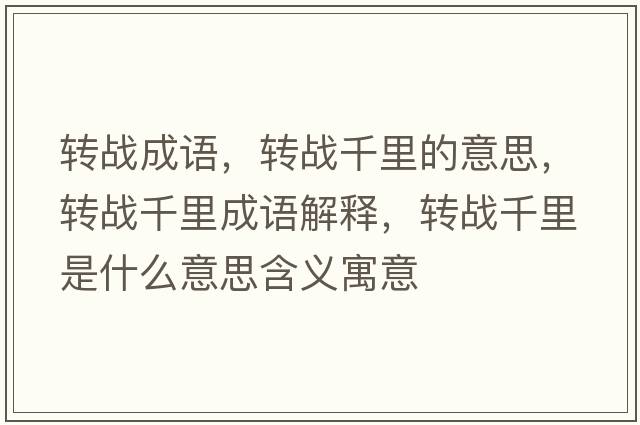 轉(zhuǎn)戰(zhàn)成語，轉(zhuǎn)戰(zhàn)千里的意思，轉(zhuǎn)戰(zhàn)千里成語解釋，轉(zhuǎn)戰(zhàn)千里是什么意思含義寓意