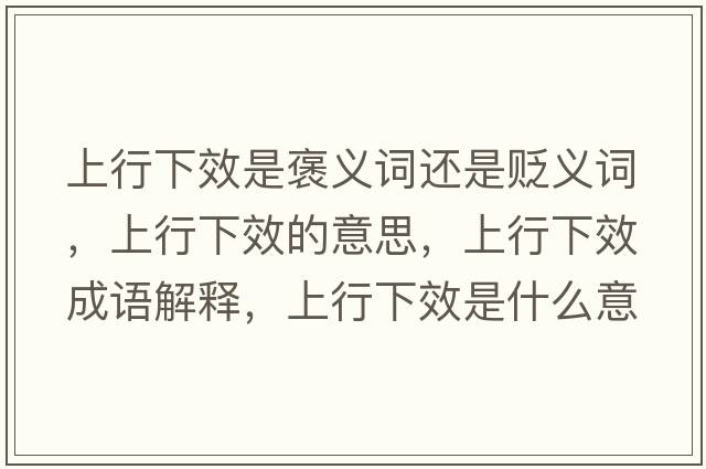 上行下效是褒義詞還是貶義詞，上行下效的意思，上行下效成語解釋，上行下效是什么意思含義寓意