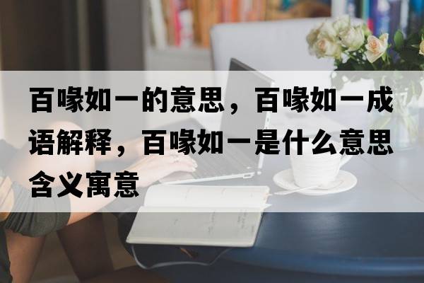 百喙如一的意思，百喙如一成語解釋，百喙如一是什么意思含義寓意