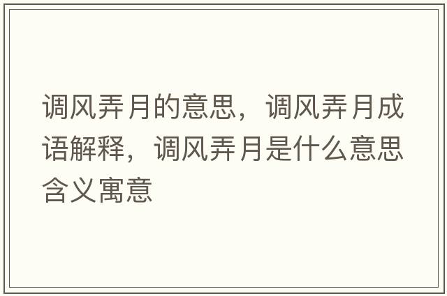 調(diào)風(fēng)弄月的意思，調(diào)風(fēng)弄月成語解釋，調(diào)風(fēng)弄月是什么意思含義寓意