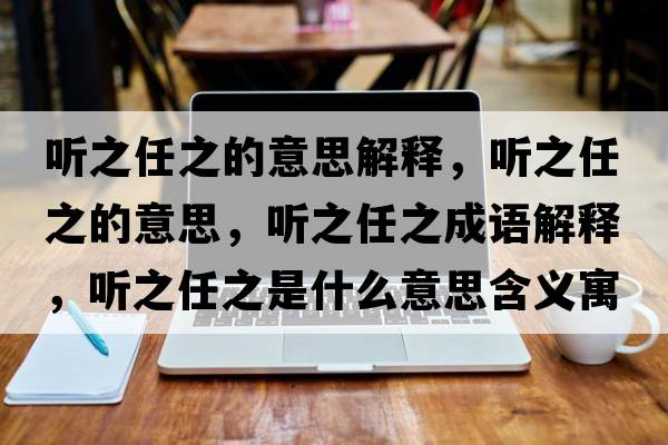 聽之任之的意思解釋，聽之任之的意思，聽之任之成語解釋，聽之任之是什么意思含義寓意