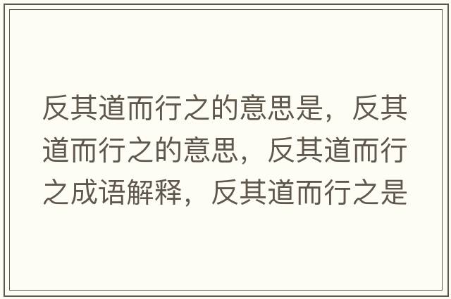 反其道而行之的意思是，反其道而行之的意思，反其道而行之成語解釋，反其道而行之是什么意思含義寓意