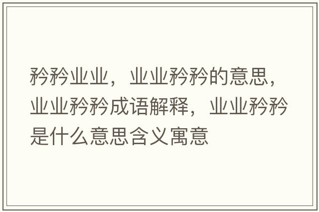 矜矜業(yè)業(yè)，業(yè)業(yè)矜矜的意思，業(yè)業(yè)矜矜成語解釋，業(yè)業(yè)矜矜是什么意思含義寓意