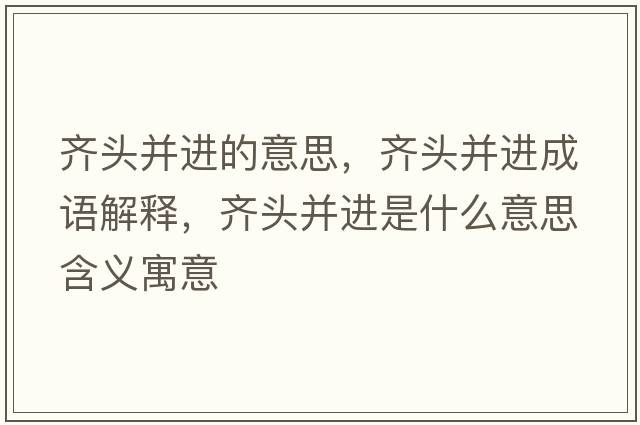 齊頭并進(jìn)的意思，齊頭并進(jìn)成語解釋，齊頭并進(jìn)是什么意思含義寓意