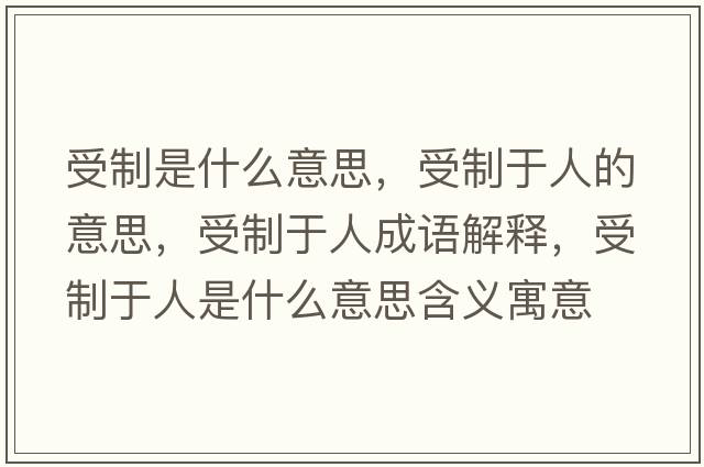 受制是什么意思，受制于人的意思，受制于人成語解釋，受制于人是什么意思含義寓意