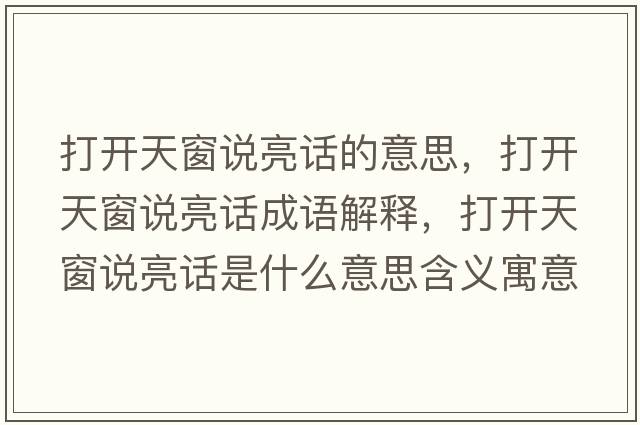 打開天窗說亮話的意思，打開天窗說亮話成語解釋，打開天窗說亮話是什么意思含義寓意