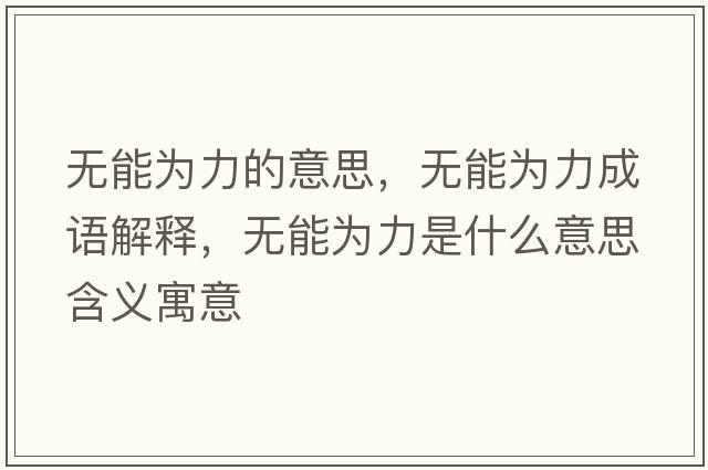 無(wú)能為力的意思，無(wú)能為力成語(yǔ)解釋?zhuān)瑹o(wú)能為力是什么意思含義寓意