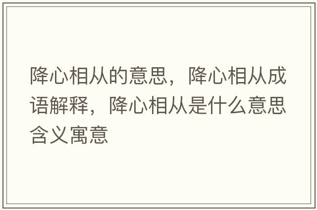 降心相從的意思，降心相從成語(yǔ)解釋?zhuān)敌南鄰氖鞘裁匆馑己x寓意