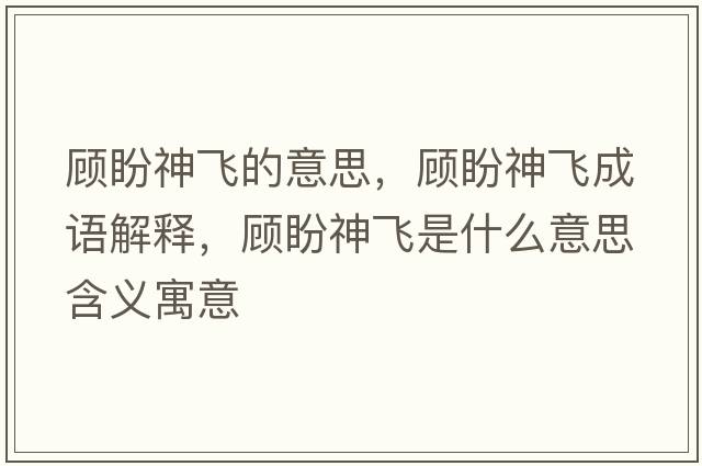 顧盼神飛的意思，顧盼神飛成語(yǔ)解釋，顧盼神飛是什么意思含義寓意