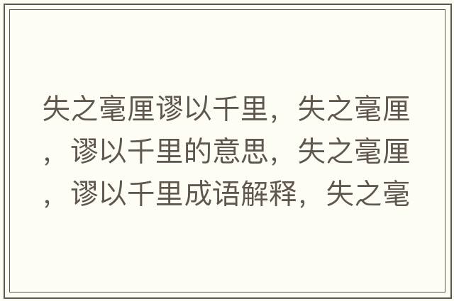 失之毫厘謬以千里，失之毫厘，謬以千里的意思，失之毫厘，謬以千里成語(yǔ)解釋?zhuān)е晾澹囈郧Ю锸鞘裁匆馑己x寓意