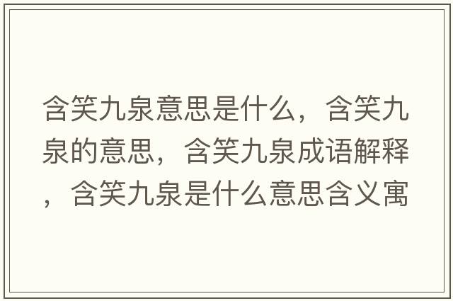 含笑九泉意思是什么，含笑九泉的意思，含笑九泉成語解釋，含笑九泉是什么意思含義寓意