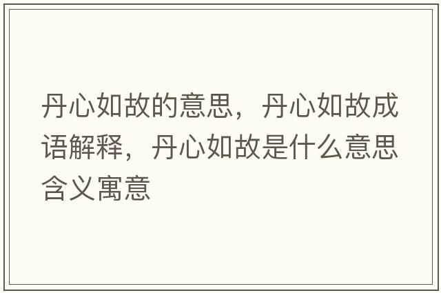 丹心如故的意思，丹心如故成語解釋，丹心如故是什么意思含義寓意