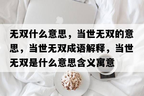 無雙什么意思，當世無雙的意思，當世無雙成語解釋，當世無雙是什么意思含義寓意
