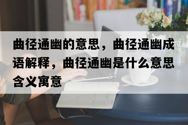 曲徑通幽的意思，曲徑通幽成語解釋，曲徑通幽是什么意思含義寓意