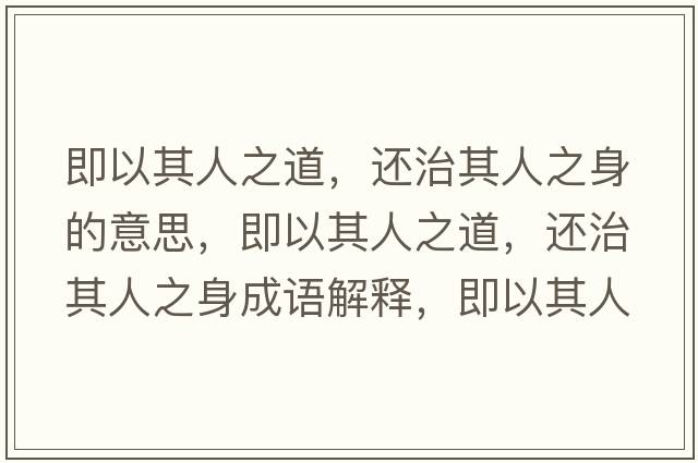 即以其人之道，還治其人之身的意思，即以其人之道，還治其人之身成語解釋，即以其人之道，還治其人之身是什么意思含義寓意