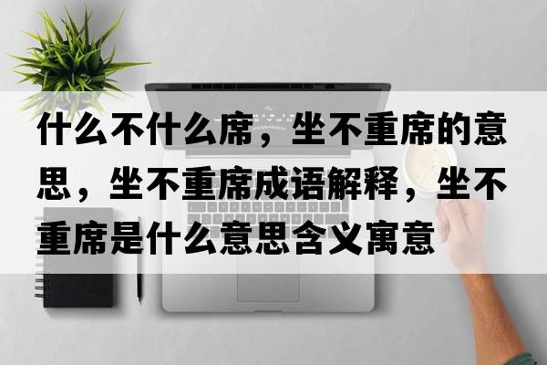 什么不什么席，坐不重席的意思，坐不重席成語解釋，坐不重席是什么意思含義寓意