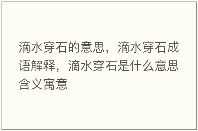 滴水穿石的意思，滴水穿石成語(yǔ)解釋?zhuān)嗡┦鞘裁匆馑己x寓意