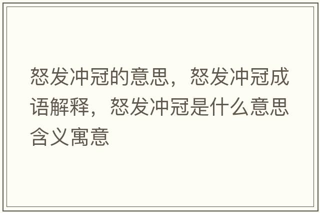 怒發(fā)沖冠的意思，怒發(fā)沖冠成語解釋，怒發(fā)沖冠是什么意思含義寓意