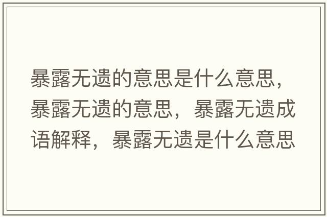 暴露無遺的意思是什么意思，暴露無遺的意思，暴露無遺成語解釋，暴露無遺是什么意思含義寓意