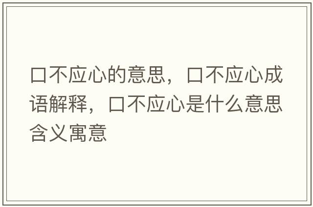 口不應(yīng)心的意思，口不應(yīng)心成語解釋，口不應(yīng)心是什么意思含義寓意